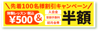 先着100名様 割引キャンペーン　体験レッスン 税込\500＆入会金・登録手数料・初月会費　半額